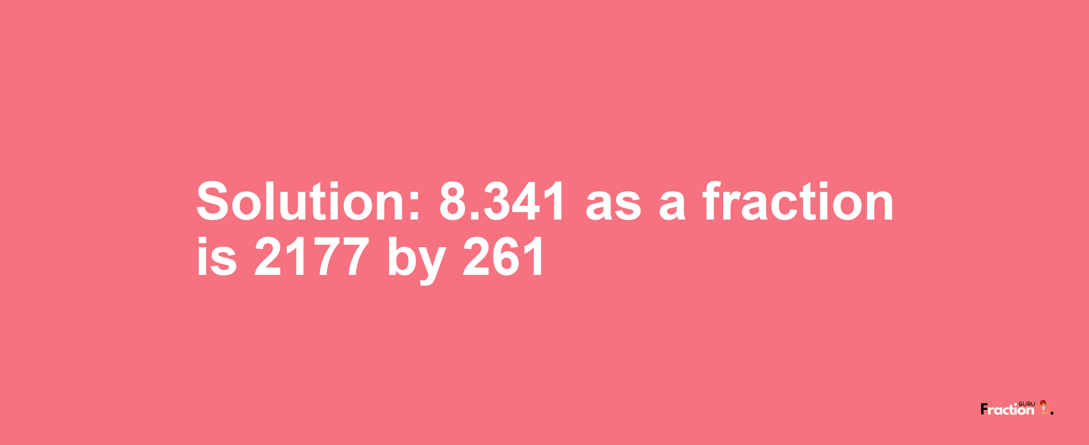 Solution:8.341 as a fraction is 2177/261
